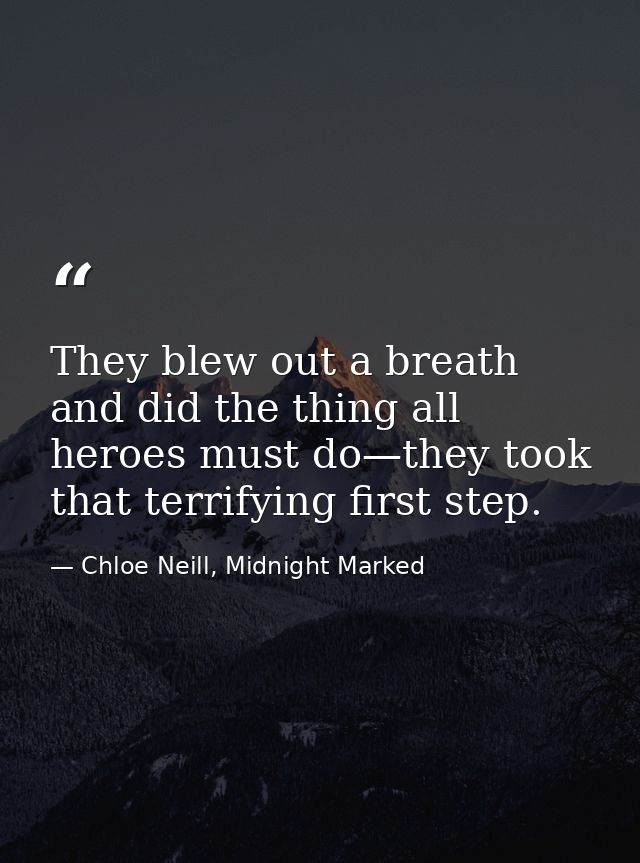 They blew out a breath and did the thing all heroes must do—they took that terrifying first step. — Chloe Neill, Midnight Marked