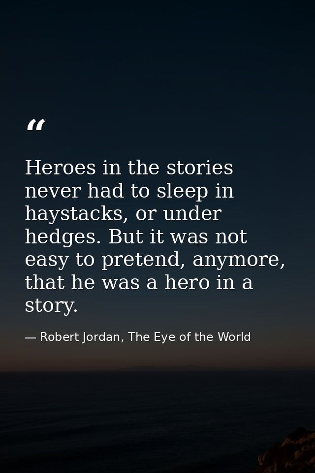 Heroes in the stories never had to sleep in haystacks, or under hedges. But it was not easy to pretend, anymore, that he — Robert Jordan, The Eye of the World