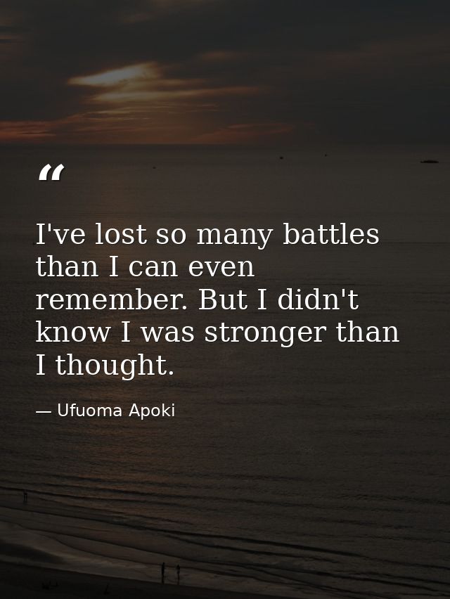I've lost so many battles than I can even remember. But I didn't know I was stronger than I thought. — Ufuoma Apoki