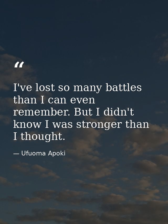 I've lost so many battles than I can even remember. But I didn't know I was stronger than I thought. — Ufuoma Apoki