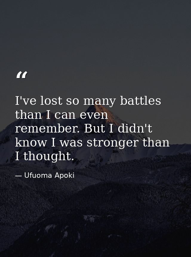 I've lost so many battles than I can even remember. But I didn't know I was stronger than I thought. — Ufuoma Apoki