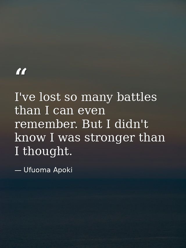 I've lost so many battles than I can even remember. But I didn't know I was stronger than I thought. — Ufuoma Apoki