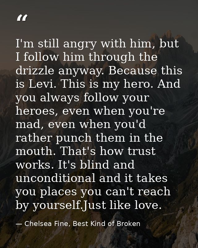 I'm still angry with him, but I follow him through the drizzle anyway. Because this is Levi. This is my hero. And you al — Chelsea Fine, Best Kind of Broken