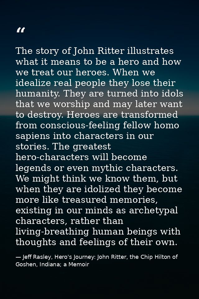 The story of John Ritter illustrates what it means to be a hero and how we treat our heroes. When we idealize real peopl — Jeff Rasley, Hero's Journey: John Ritter, the Chip Hilton of Goshen, Indiana; a Memoir