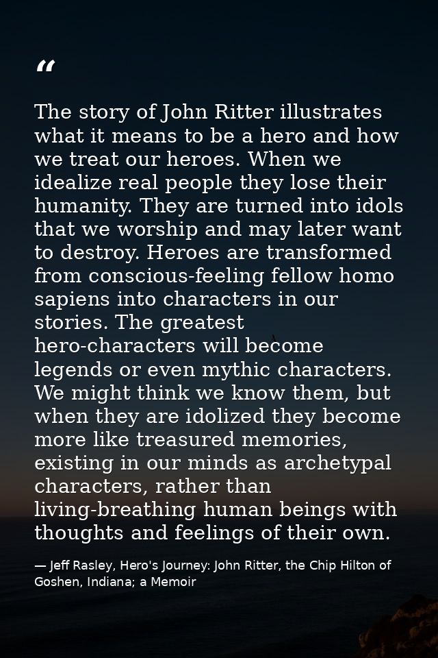 The story of John Ritter illustrates what it means to be a hero and how we treat our heroes. When we idealize real peopl — Jeff Rasley, Hero's Journey: John Ritter, the Chip Hilton of Goshen, Indiana; a Memoir