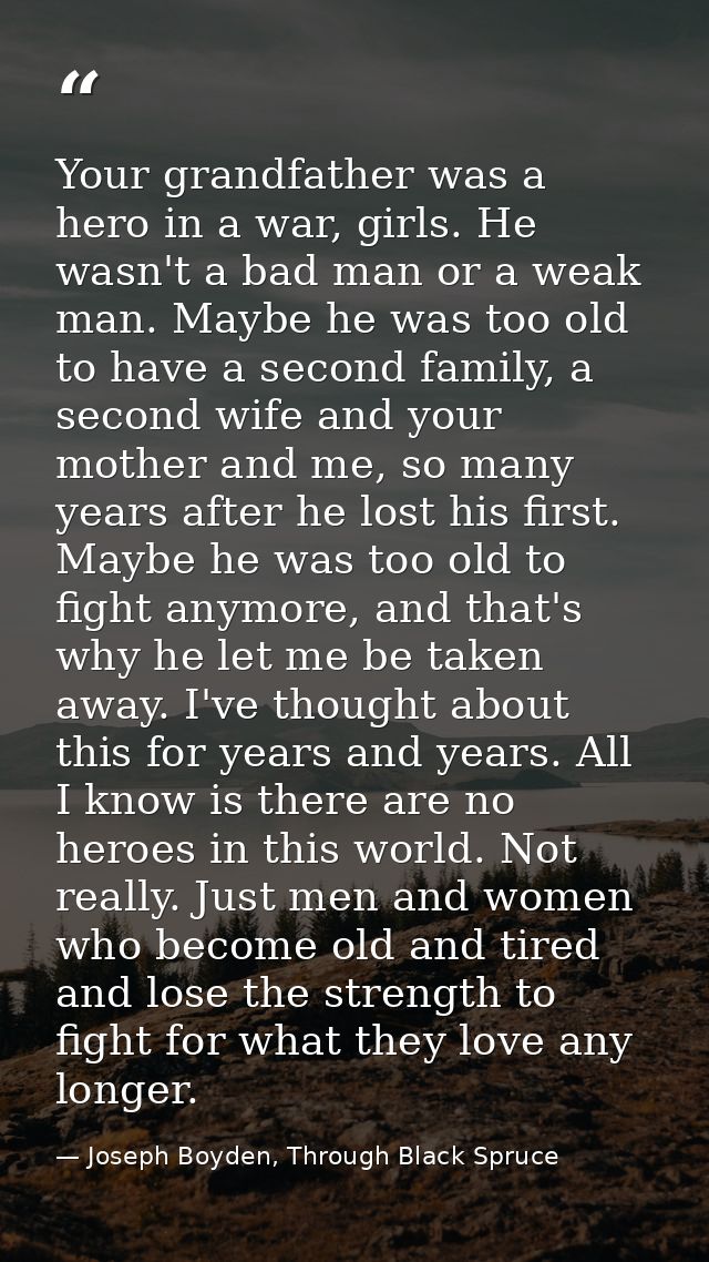 Your grandfather was a hero in a war, girls. He wasn't a bad man or a weak man. Maybe he was too old to have a second fa — Joseph Boyden, Through Black Spruce