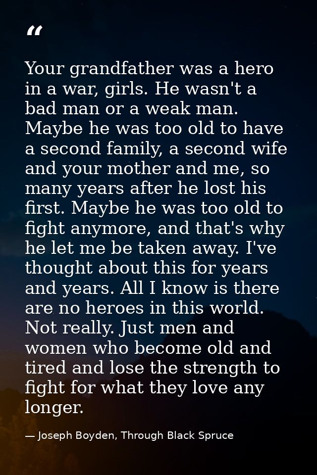 Your grandfather was a hero in a war, girls. He wasn't a bad man or a weak man. Maybe he was too old to have a second fa — Joseph Boyden, Through Black Spruce