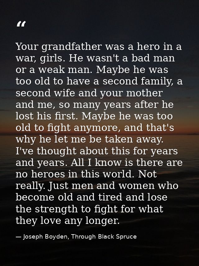 Your grandfather was a hero in a war, girls. He wasn't a bad man or a weak man. Maybe he was too old to have a second fa — Joseph Boyden, Through Black Spruce