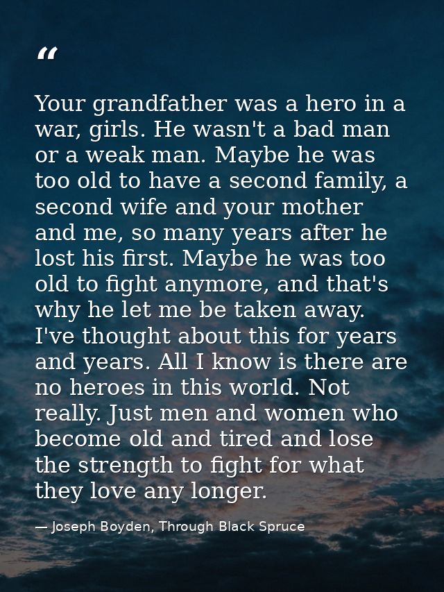 Your grandfather was a hero in a war, girls. He wasn't a bad man or a weak man. Maybe he was too old to have a second fa — Joseph Boyden, Through Black Spruce