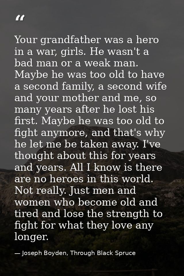 Your grandfather was a hero in a war, girls. He wasn't a bad man or a weak man. Maybe he was too old to have a second fa — Joseph Boyden, Through Black Spruce