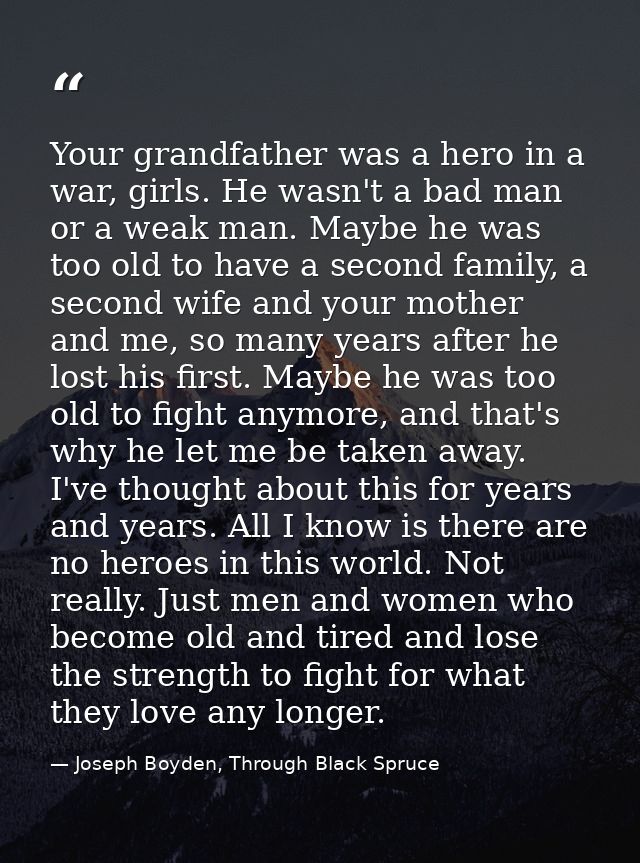 Your grandfather was a hero in a war, girls. He wasn't a bad man or a weak man. Maybe he was too old to have a second fa — Joseph Boyden, Through Black Spruce
