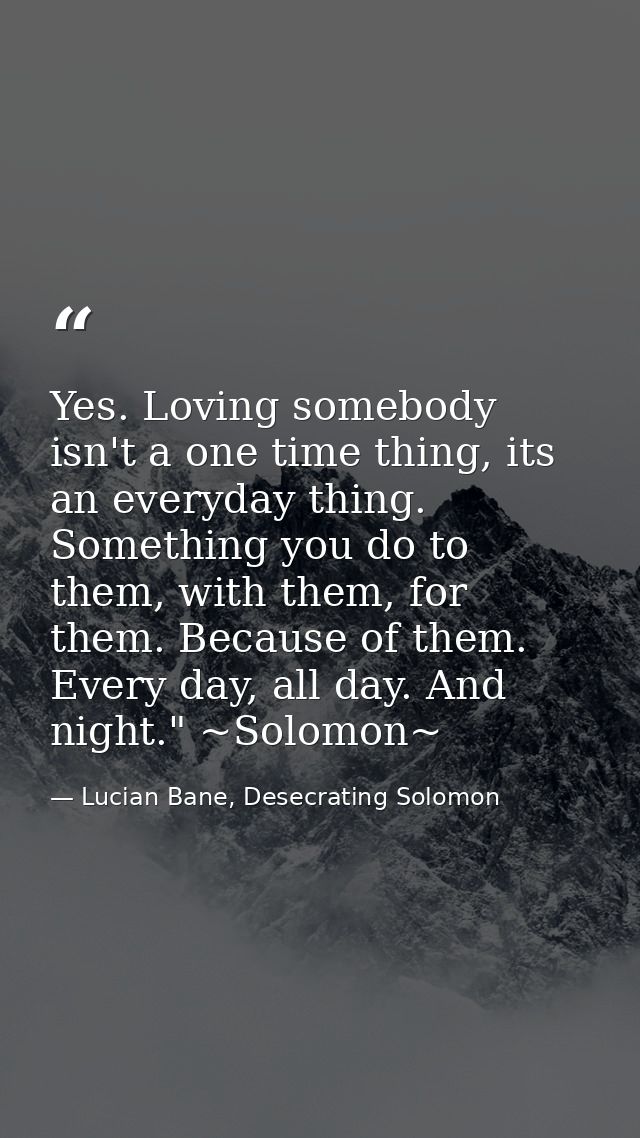 Yes. Loving somebody isn't a one time thing, its an everyday thing. Something you do to them, with them, for them. Becau — Lucian Bane, Desecrating Solomon
