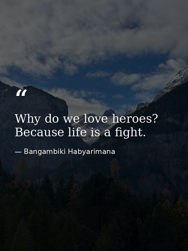 Why do we love heroes? Because life is a fight. — Bangambiki Habyarimana