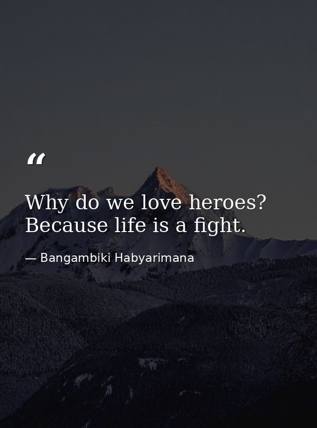 Why do we love heroes? Because life is a fight. — Bangambiki Habyarimana