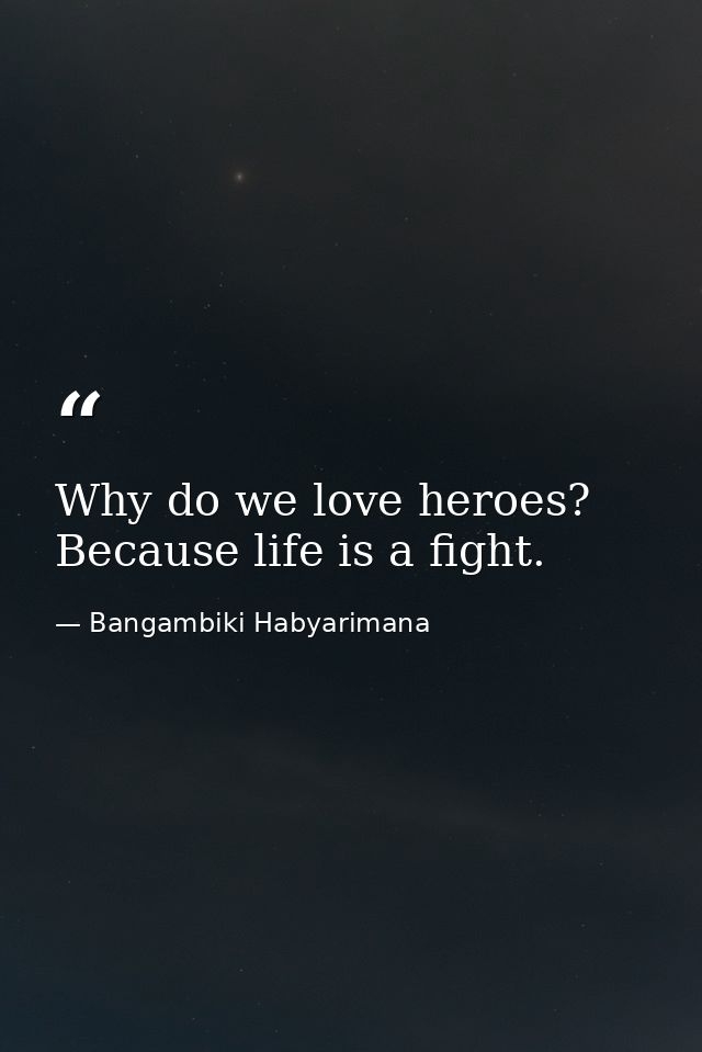 Why do we love heroes? Because life is a fight. — Bangambiki Habyarimana
