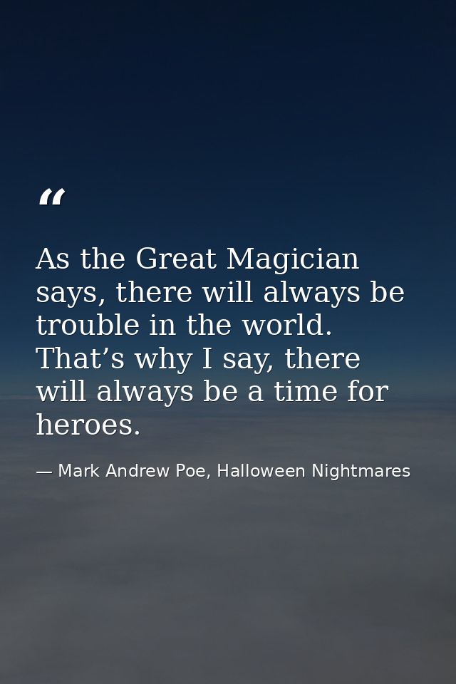 As the Great Magician says, there will always be trouble in the world. That’s why I say, there will always be a time for — Mark Andrew Poe, Halloween Nightmares
