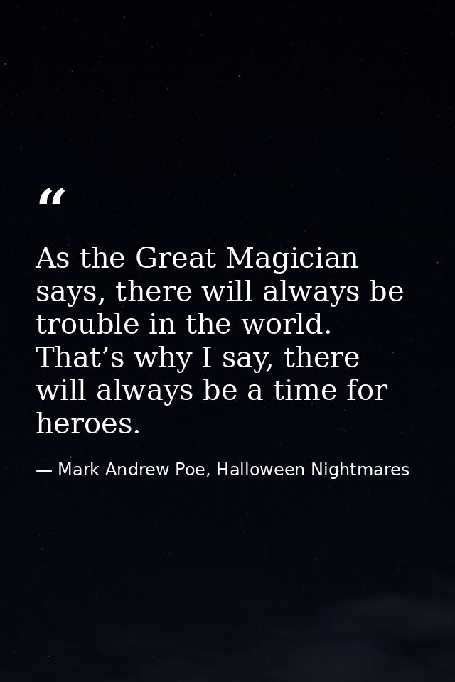 As the Great Magician says, there will always be trouble in the world. That’s why I say, there will always be a time for — Mark Andrew Poe, Halloween Nightmares