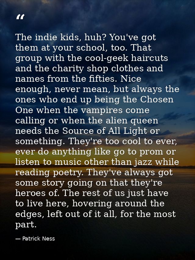 The indie kids, huh? You've got them at your school, too. That group with the cool-geek haircuts and the charity shop cl — Patrick Ness