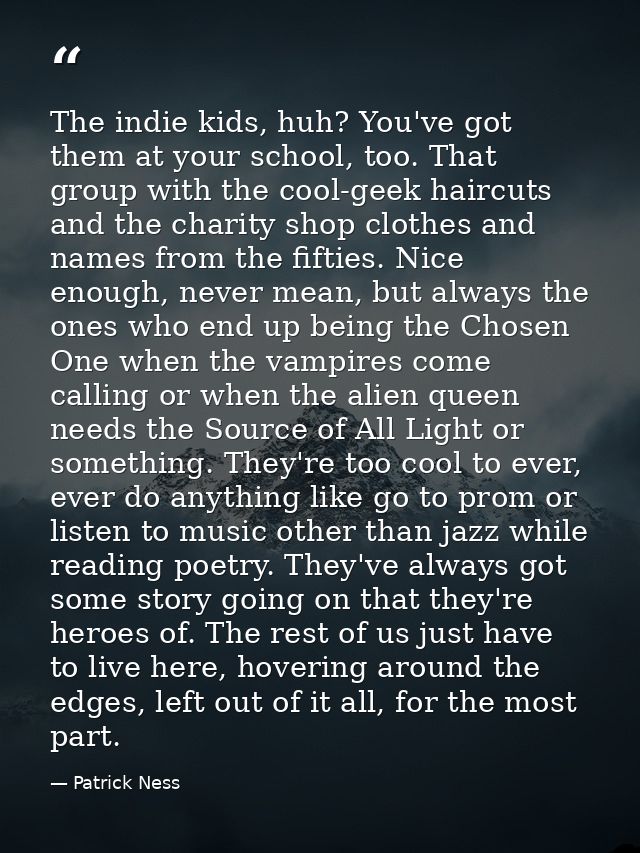 The indie kids, huh? You've got them at your school, too. That group with the cool-geek haircuts and the charity shop cl — Patrick Ness