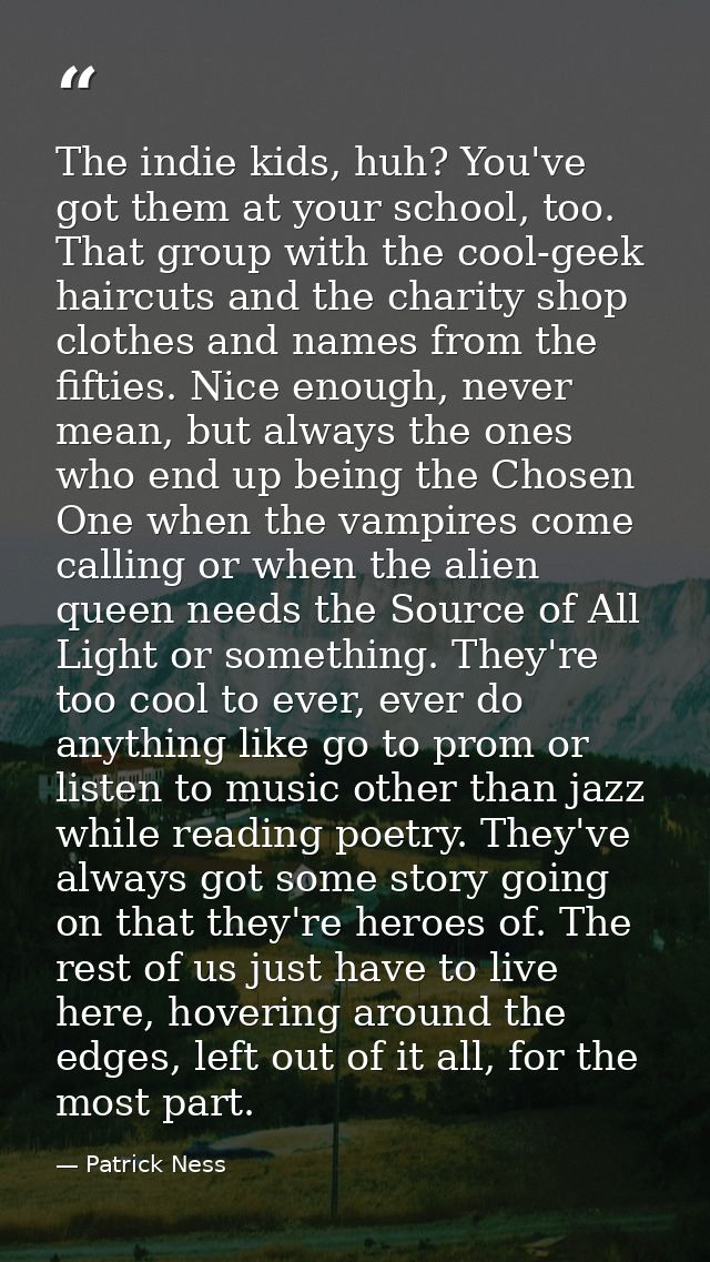 The indie kids, huh? You've got them at your school, too. That group with the cool-geek haircuts and the charity shop cl — Patrick Ness