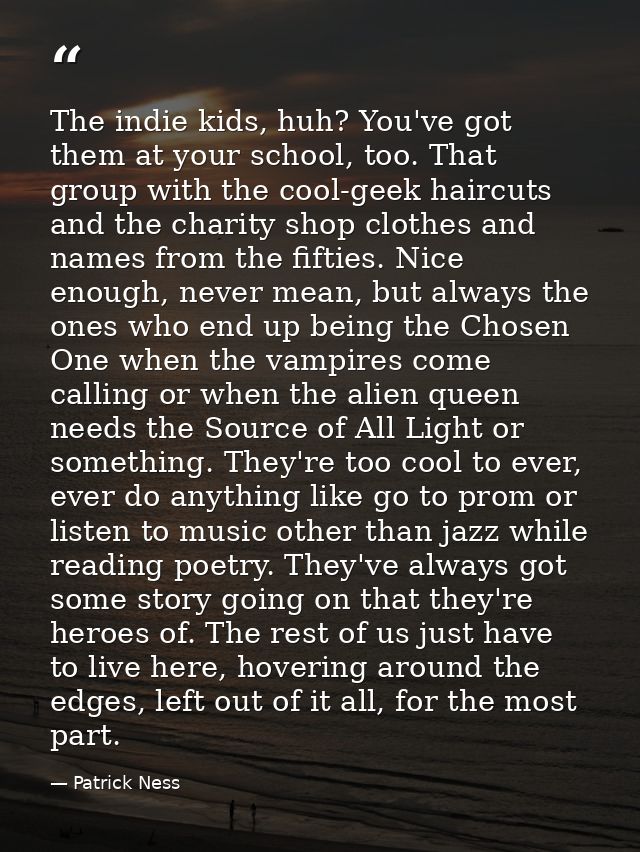 The indie kids, huh? You've got them at your school, too. That group with the cool-geek haircuts and the charity shop cl — Patrick Ness