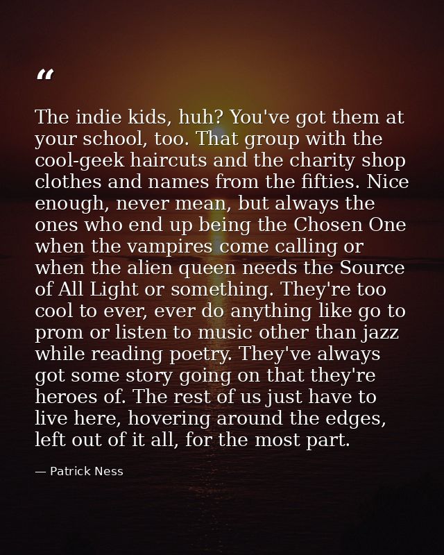 The indie kids, huh? You've got them at your school, too. That group with the cool-geek haircuts and the charity shop cl — Patrick Ness