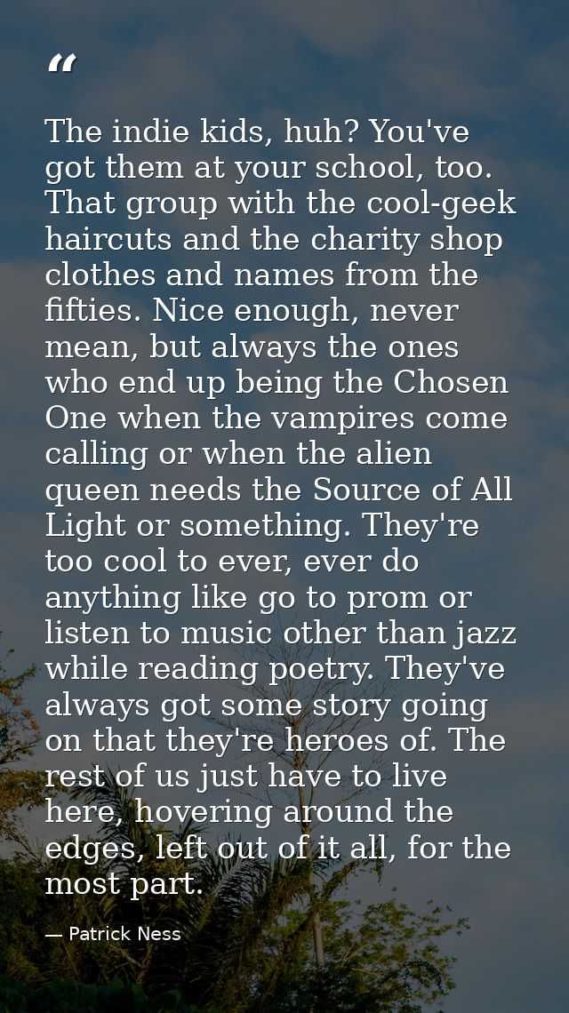 The indie kids, huh? You've got them at your school, too. That group with the cool-geek haircuts and the charity shop cl — Patrick Ness