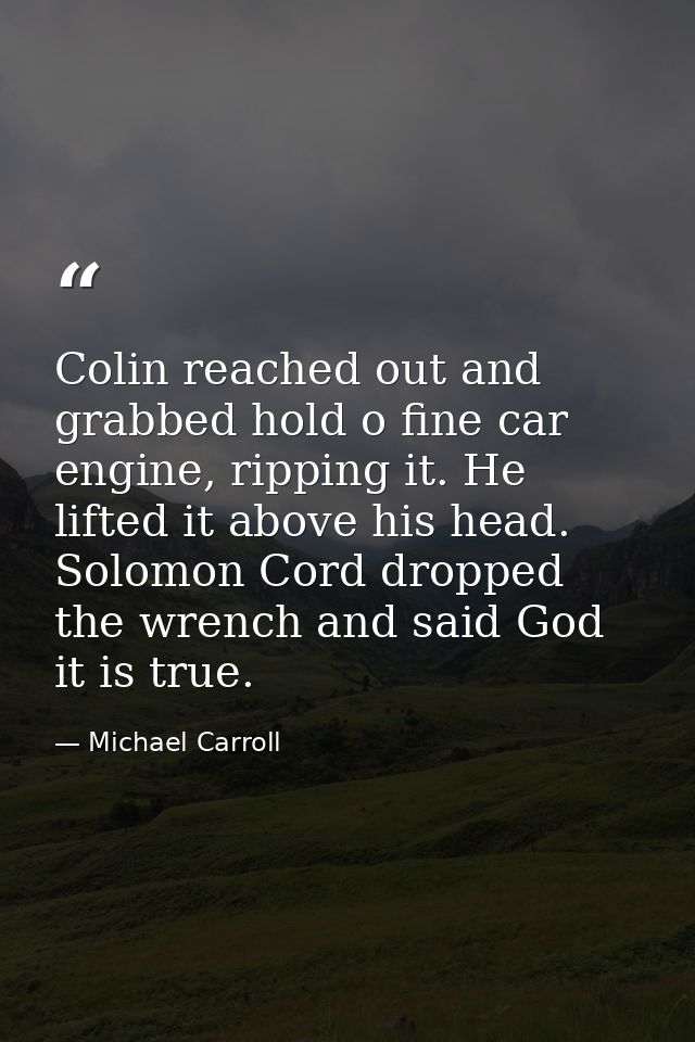 Colin reached out and grabbed hold o fine car engine, ripping it. He lifted it above his head. Solomon Cord dropped the  — Michael Carroll