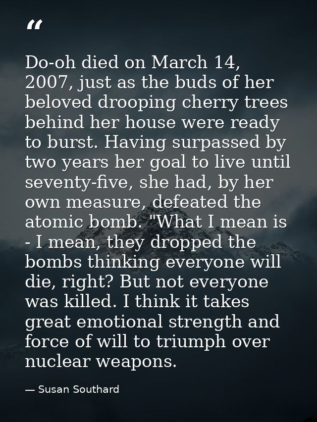 Do-oh died on March 14, 2007, just as the buds of her beloved drooping cherry trees behind her house were ready to burst — Susan Southard