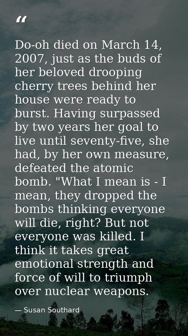 Do-oh died on March 14, 2007, just as the buds of her beloved drooping cherry trees behind her house were ready to burst — Susan Southard