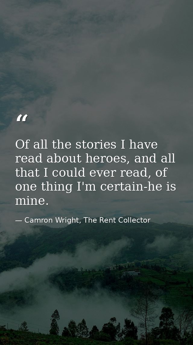 Of all the stories I have read about heroes, and all that I could ever read, of one thing I'm certain-he is mine. — Camron Wright, The Rent Collector