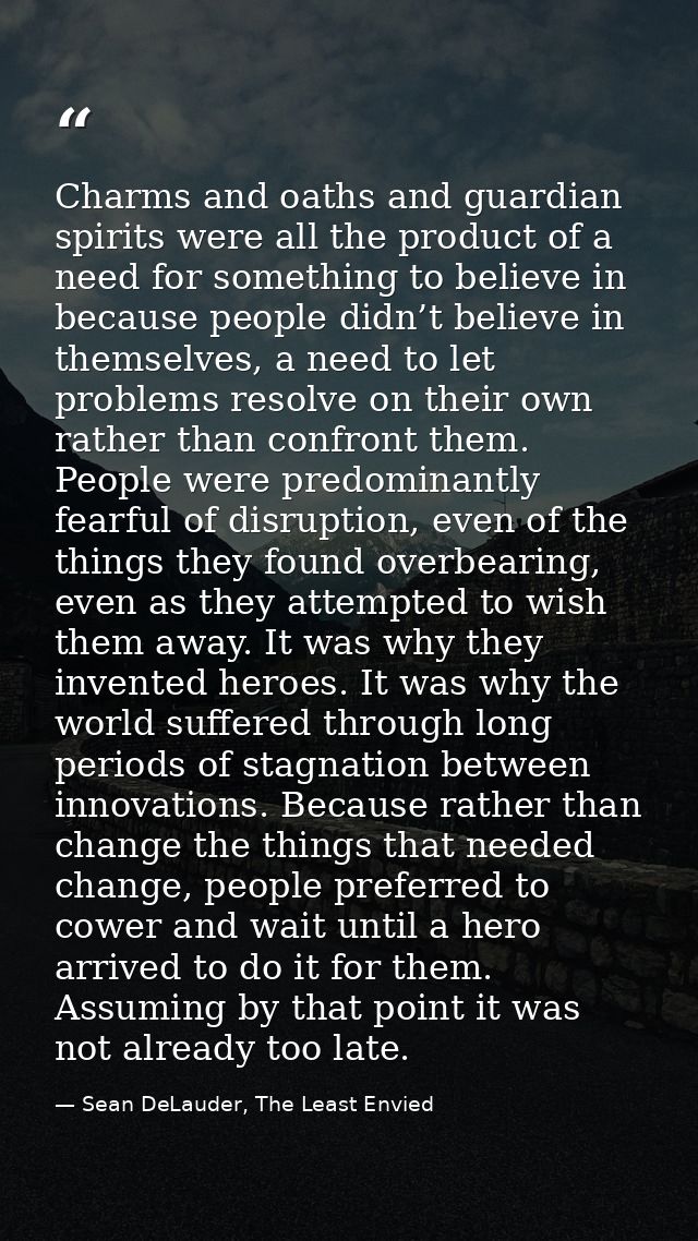 Charms and oaths and guardian spirits were all the product of a need for something to believe in because people didn’t b — Sean DeLauder, The Least Envied