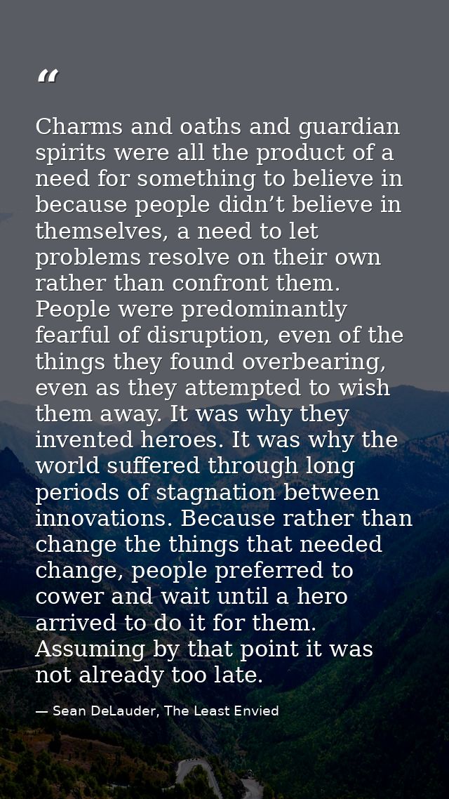Charms and oaths and guardian spirits were all the product of a need for something to believe in because people didn’t b — Sean DeLauder, The Least Envied