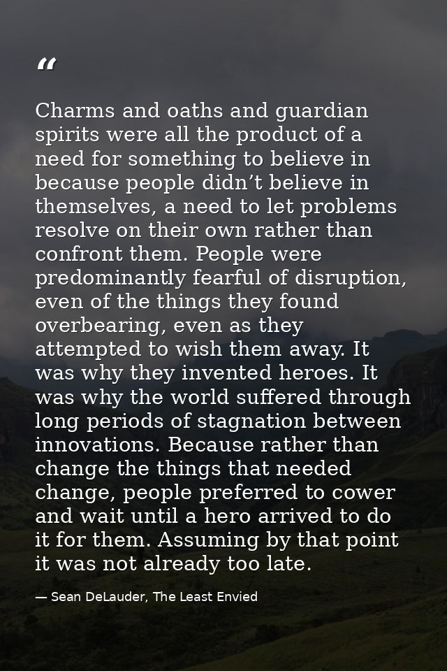Charms and oaths and guardian spirits were all the product of a need for something to believe in because people didn’t b — Sean DeLauder, The Least Envied