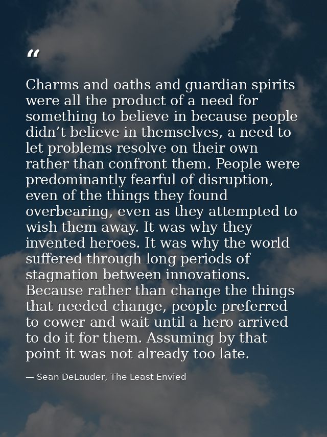 Charms and oaths and guardian spirits were all the product of a need for something to believe in because people didn’t b — Sean DeLauder, The Least Envied