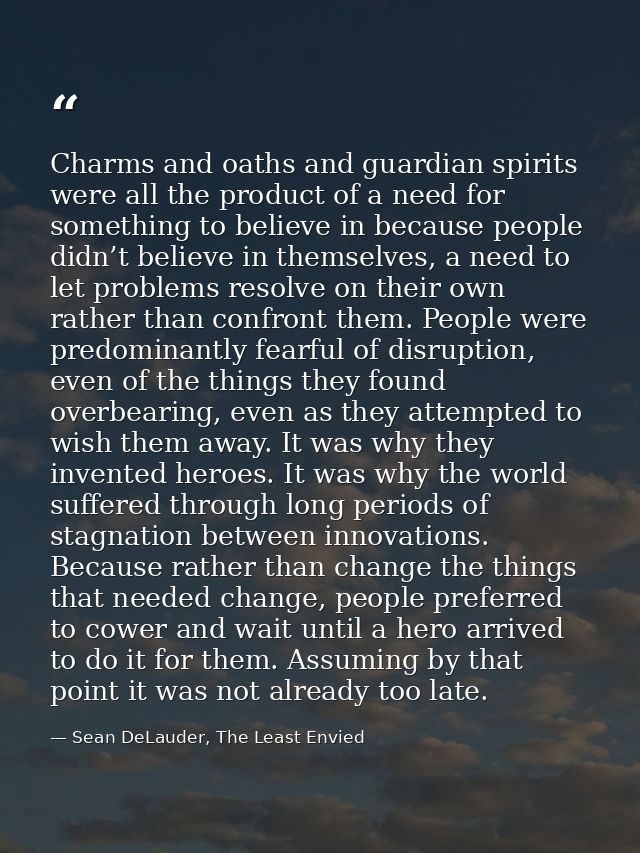 Charms and oaths and guardian spirits were all the product of a need for something to believe in because people didn’t b — Sean DeLauder, The Least Envied