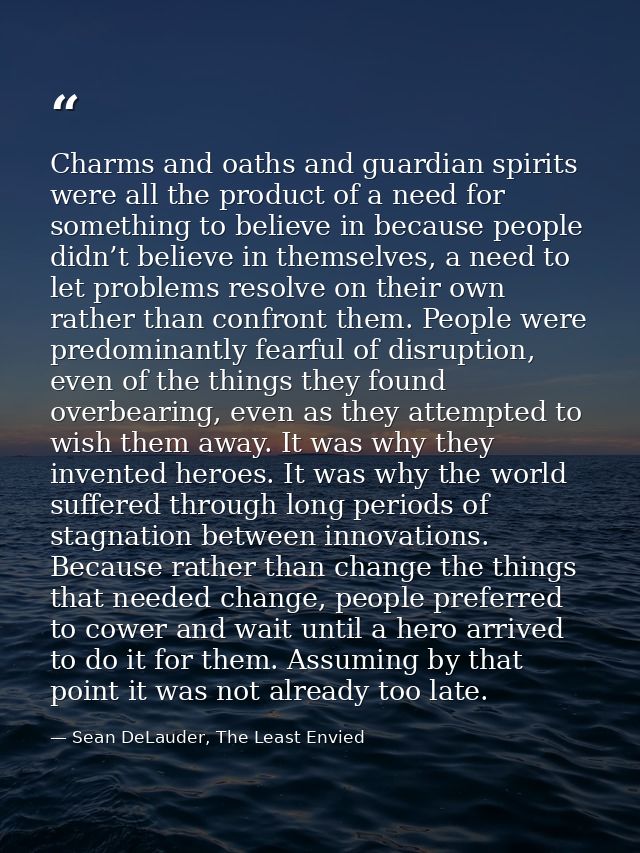Charms and oaths and guardian spirits were all the product of a need for something to believe in because people didn’t b — Sean DeLauder, The Least Envied