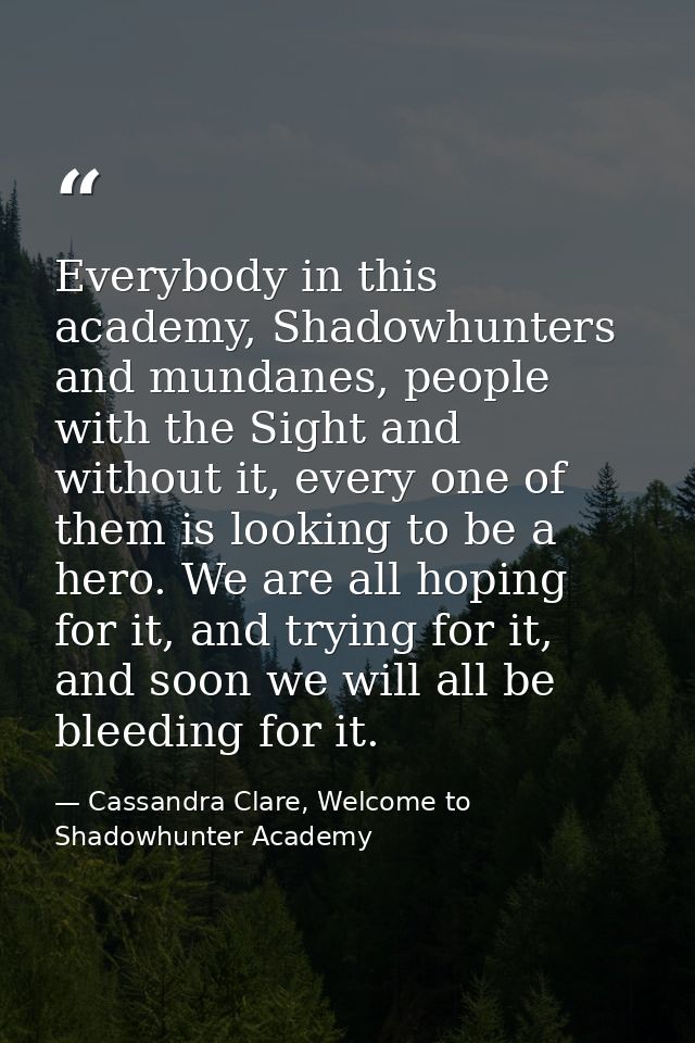 Everybody in this academy, Shadowhunters and mundanes, people with the Sight and without it, every one of them is lookin — Cassandra Clare, Welcome to Shadowhunter Academy