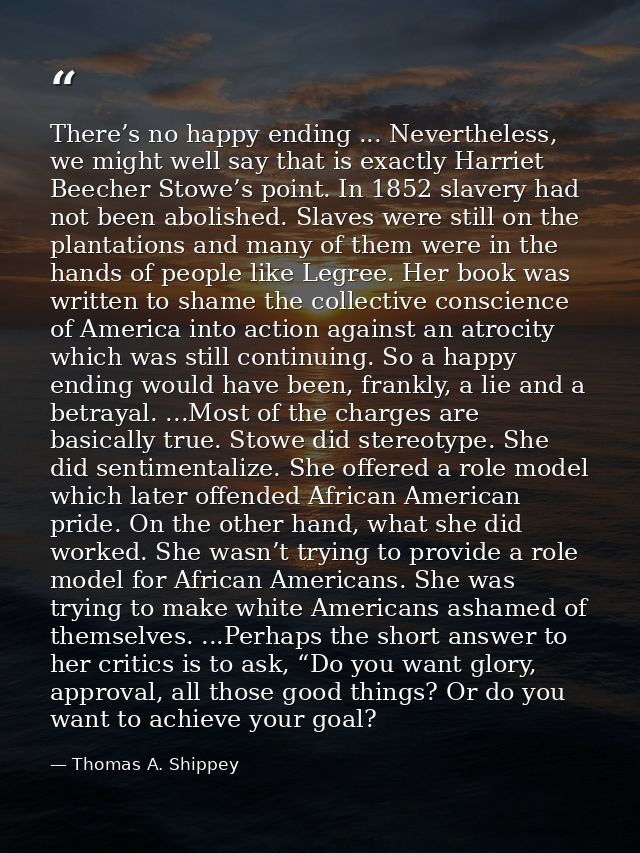 There’s no happy ending ... Nevertheless, we might well say that is exactly Harriet Beecher Stowe’s point. In 1852 slave — Thomas A. Shippey