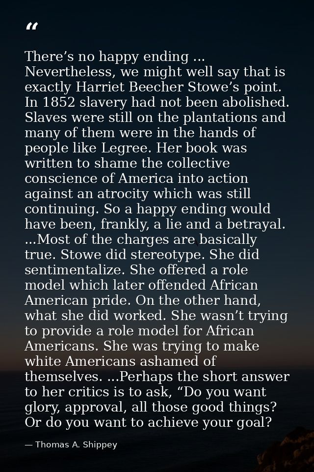 There’s no happy ending ... Nevertheless, we might well say that is exactly Harriet Beecher Stowe’s point. In 1852 slave — Thomas A. Shippey