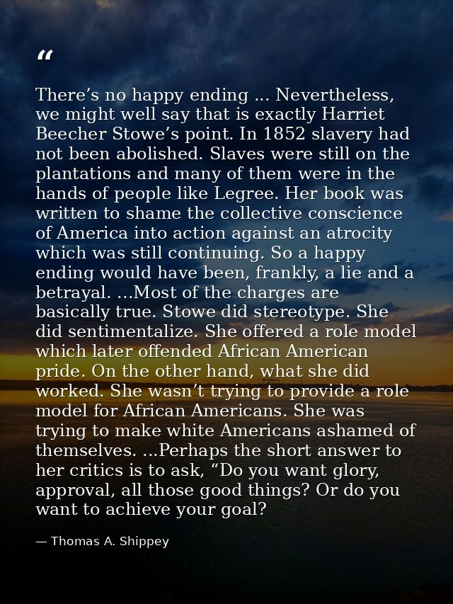 There’s no happy ending ... Nevertheless, we might well say that is exactly Harriet Beecher Stowe’s point. In 1852 slave — Thomas A. Shippey
