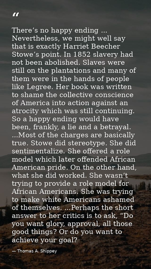 There’s no happy ending ... Nevertheless, we might well say that is exactly Harriet Beecher Stowe’s point. In 1852 slave — Thomas A. Shippey