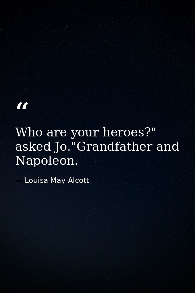 Who are your heroes?" asked Jo."Grandfather and Napoleon. — Louisa May Alcott