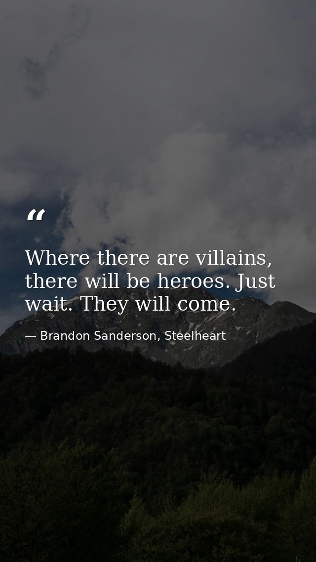 Where there are villains, there will be heroes. Just wait. They will come. — Brandon Sanderson, Steelheart
