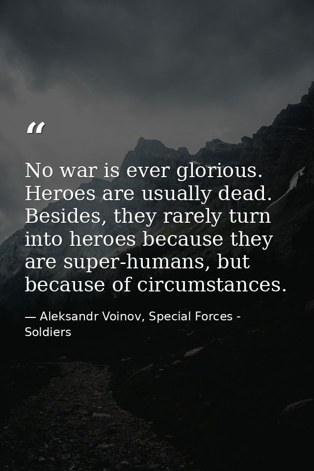 No war is ever glorious. Heroes are usually dead. Besides, they rarely turn into heroes because they are super-humans, b — Aleksandr Voinov, Special Forces - Soldiers