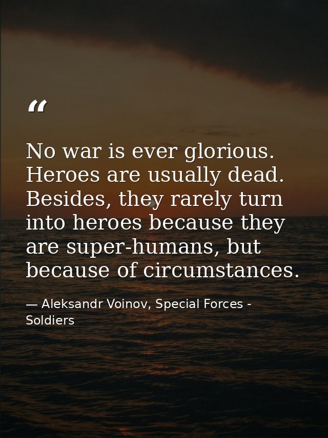 No war is ever glorious. Heroes are usually dead. Besides, they rarely turn into heroes because they are super-humans, b — Aleksandr Voinov, Special Forces - Soldiers