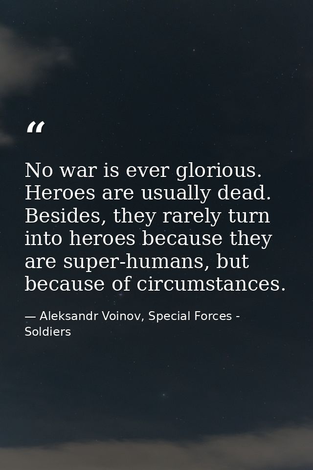 No war is ever glorious. Heroes are usually dead. Besides, they rarely turn into heroes because they are super-humans, b — Aleksandr Voinov, Special Forces - Soldiers