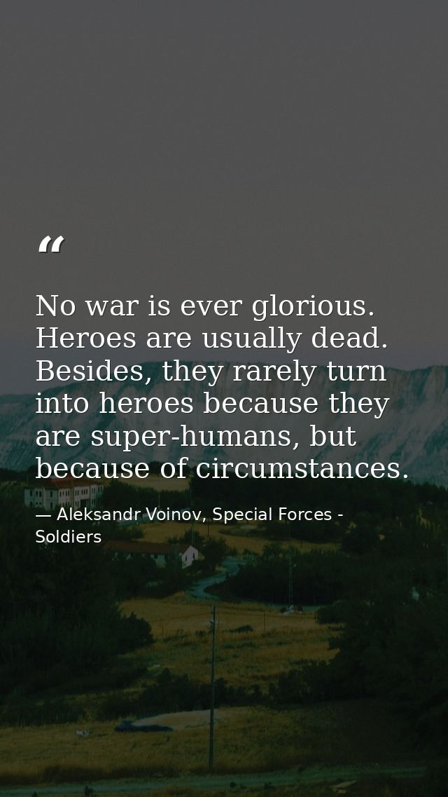 No war is ever glorious. Heroes are usually dead. Besides, they rarely turn into heroes because they are super-humans, b — Aleksandr Voinov, Special Forces - Soldiers