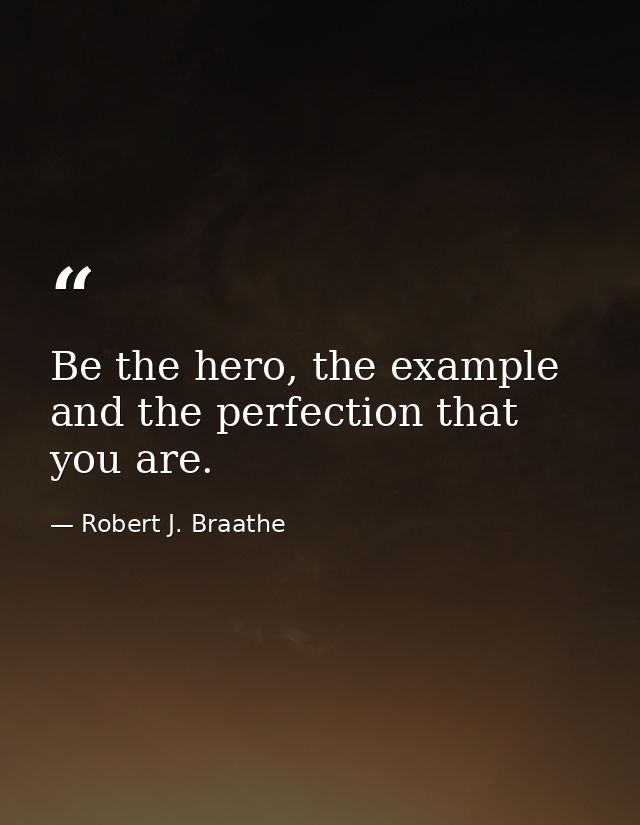 Be the hero, the example and the perfection that you are. — Robert J. Braathe