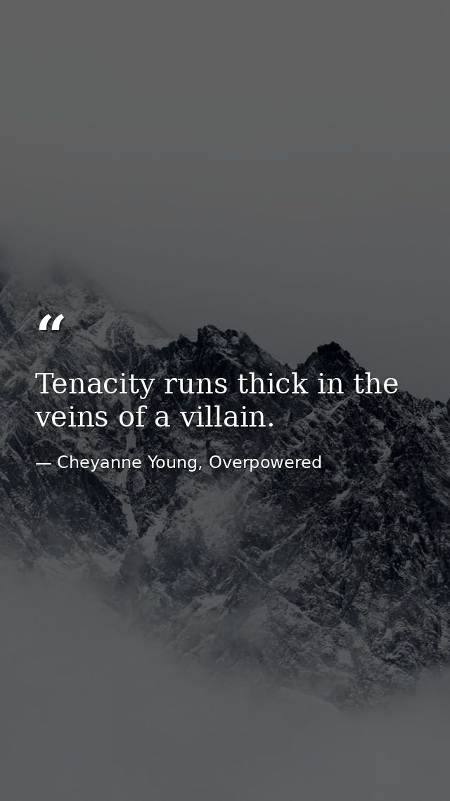 Tenacity runs thick in the veins of a villain. — Cheyanne Young, Overpowered